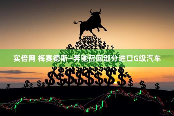 实倍网 梅赛德斯—奔驰召回部分进口G级汽车
