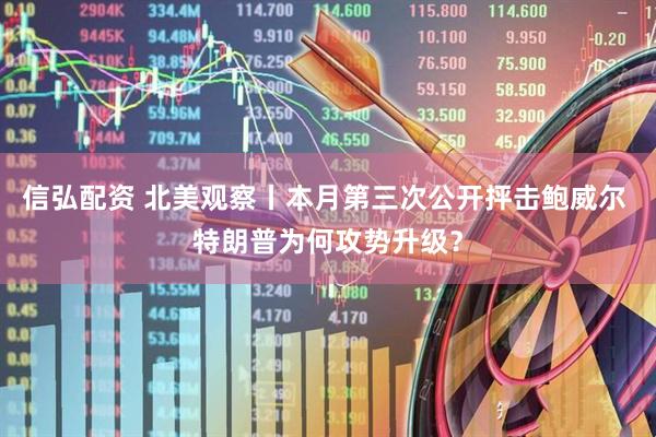 信弘配资 北美观察丨本月第三次公开抨击鲍威尔 特朗普为何攻势升级？