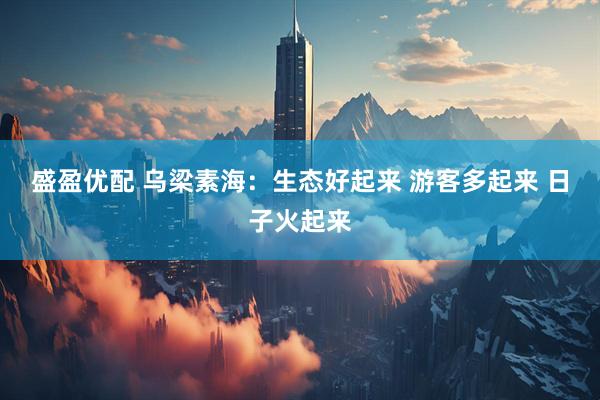 盛盈优配 乌梁素海：生态好起来 游客多起来 日子火起来