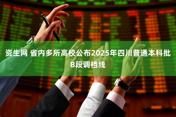 资生网 省内多所高校公布2025年四川普通本科批B段调档线