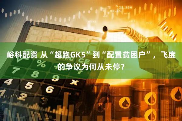 峪科配资 从“超跑GK5”到“配置贫困户”，飞度的争议为何从未停？