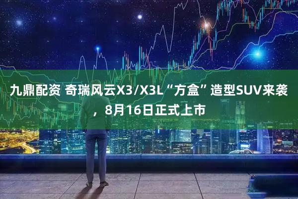 九鼎配资 奇瑞风云X3/X3L“方盒”造型SUV来袭，8月16日正式上市