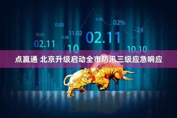 点赢通 北京升级启动全市防汛三级应急响应