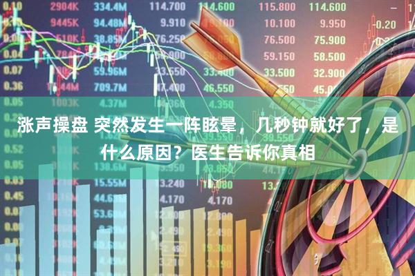 涨声操盘 突然发生一阵眩晕，几秒钟就好了，是什么原因？医生告诉你真相