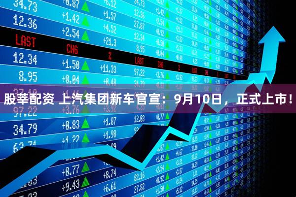 股莘配资 上汽集团新车官宣：9月10日，正式上市！
