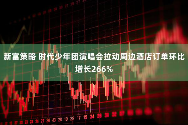 新富策略 时代少年团演唱会拉动周边酒店订单环比增长266%