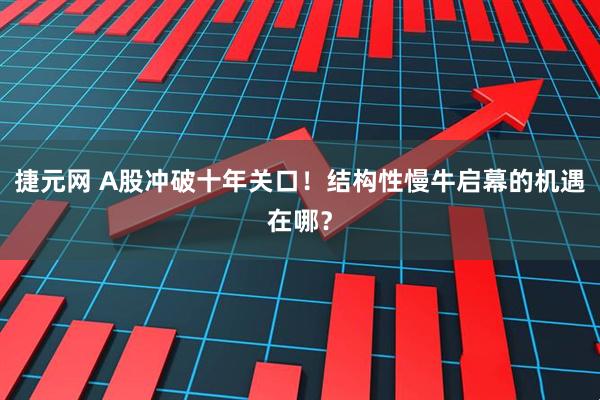 捷元网 A股冲破十年关口！结构性慢牛启幕的机遇在哪？