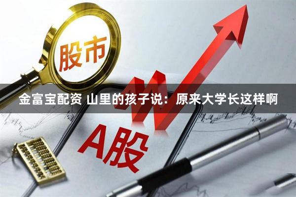 金富宝配资 山里的孩子说：原来大学长这样啊