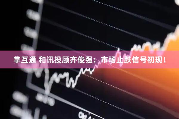 掌互通 和讯投顾齐俊强：市场止跌信号初现！